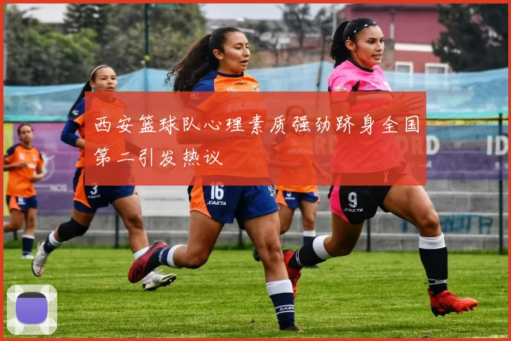 西安篮球队心理素质强劲跻身全国第二引发热议