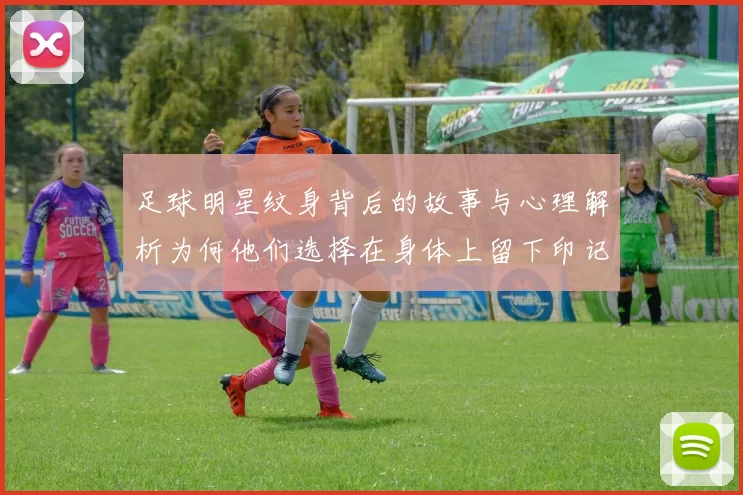 足球明星纹身背后的故事与心理解析为何他们选择在身体上留下印记