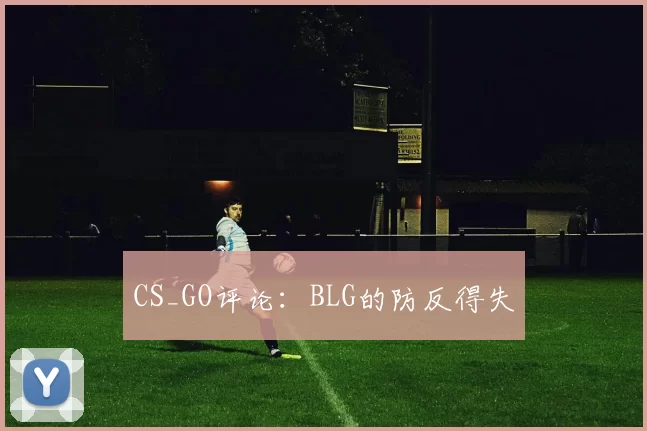CS_GO评论：BLG的防反得失