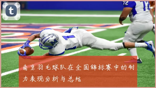 南京羽毛球队在全国锦标赛中的耐力表现分析与总结