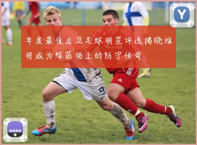 年度最佳后卫足球明星评选揭晓谁将成为绿茵场上的防守传奇