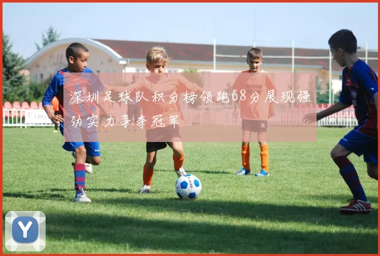 深圳足球队积分榜领跑68分展现强劲实力争夺冠军