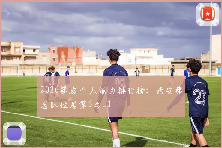 2026攀岩个人能力排行榜：西安攀岩队位居第5名_1