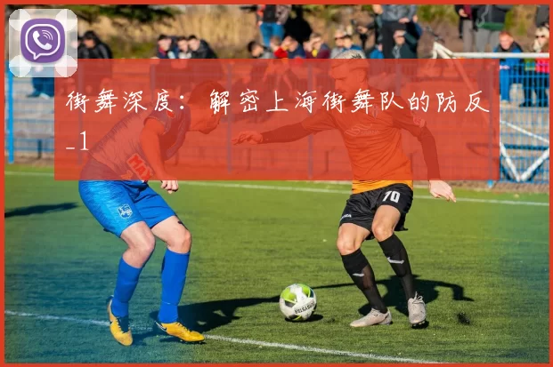 街舞深度：解密上海街舞队的防反_1