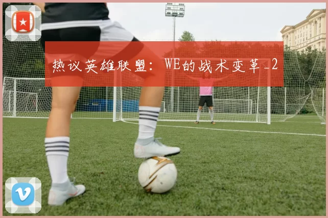 热议英雄联盟：WE的战术变革_2