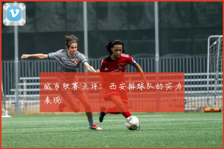 城市联赛点评：西安排球队的实力表现