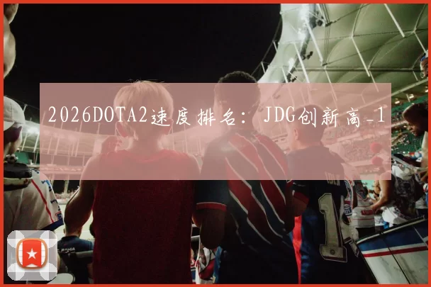 2026DOTA2速度排名：JDG创新高_1