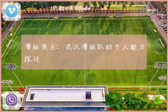 滑板焦点：武汉滑板队的个人能力探讨