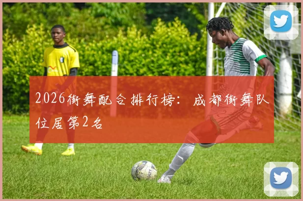 2026街舞配合排行榜：成都街舞队位居第2名